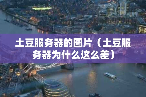 土豆服务器的图片（土豆服务器为什么这么差）