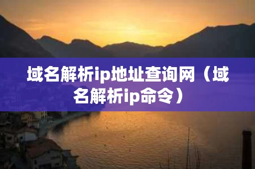 域名解析ip地址查询网（域名解析ip命令）