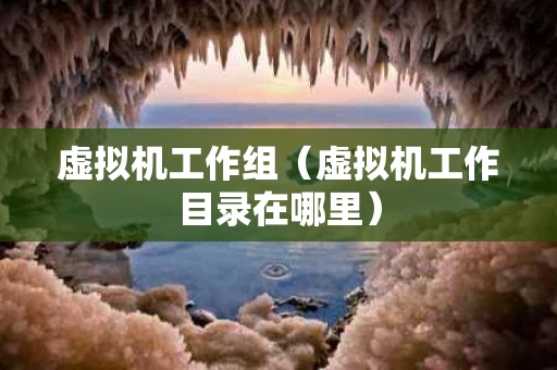 虚拟机工作组（虚拟机工作目录在哪里）