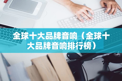 全球十大品牌音响（全球十大品牌音响排行榜）