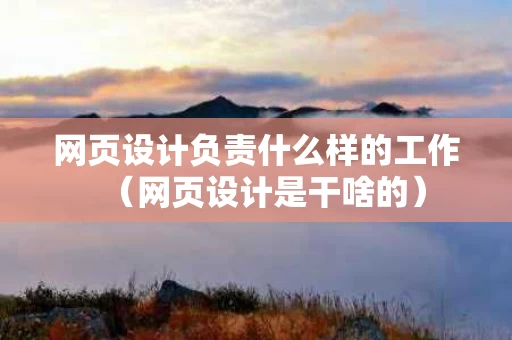 网页设计负责什么样的工作（网页设计是干啥的）