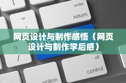 网页设计与制作感悟（网页设计与制作学后感）