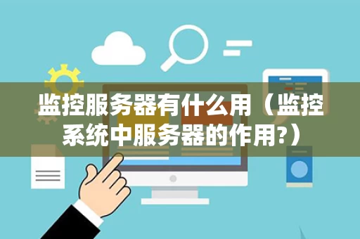 监控服务器有什么用（监控系统中服务器的作用?）