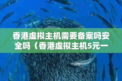 香港虚拟主机需要备案吗安全吗（香港虚拟主机5元一月）