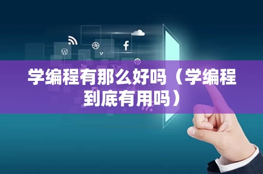 学编程有那么好吗（学编程到底有用吗）