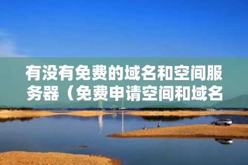 有没有免费的域名和空间服务器（免费申请空间和域名）