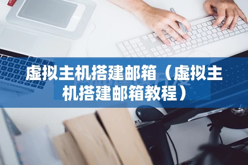 虚拟主机搭建邮箱（虚拟主机搭建邮箱教程）
