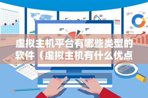 虚拟主机平台有哪些类型的软件（虚拟主机有什么优点）