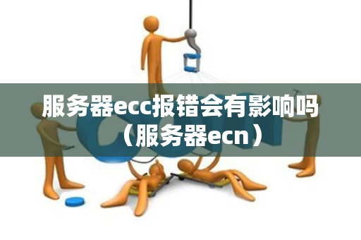服务器ecc报错会有影响吗（服务器ecn）