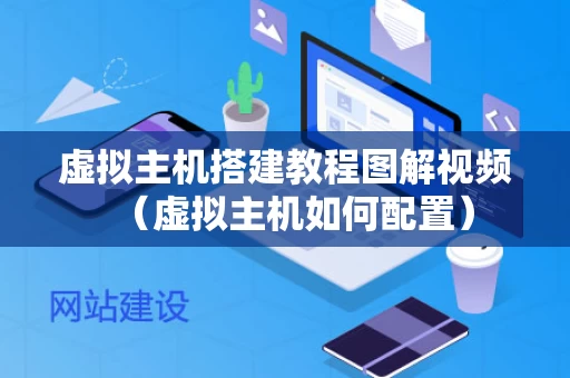 虚拟主机搭建教程图解视频（虚拟主机如何配置）