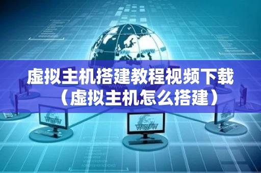 虚拟主机搭建教程视频下载（虚拟主机怎么搭建）