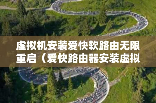 虚拟机安装爱快软路由无限重启（爱快路由器安装虚拟机）