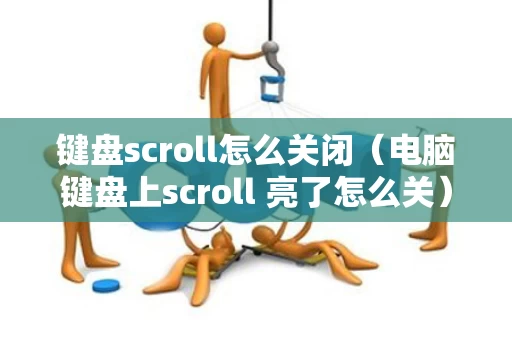 键盘scroll怎么关闭（电脑键盘上scroll 亮了怎么关）