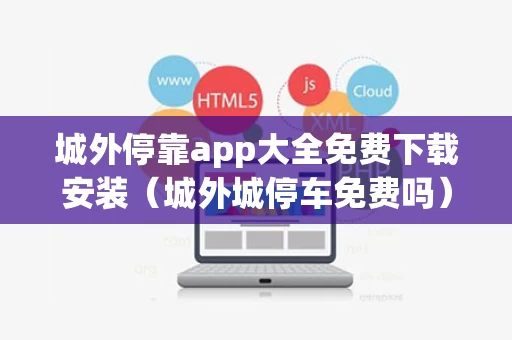 城外停靠app大全免费下载安装（城外城停车免费吗）