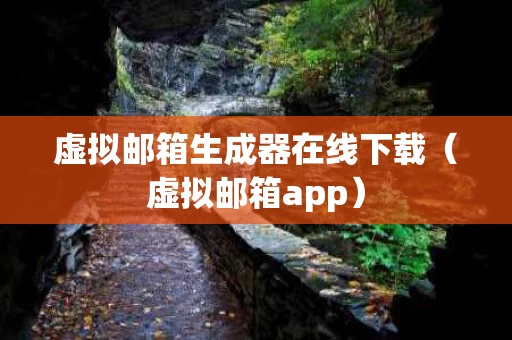 虚拟邮箱生成器在线下载（虚拟邮箱app）