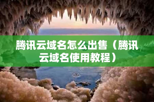 腾讯云域名怎么出售（腾讯云域名使用教程）