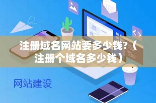 注册域名网站要多少钱?（注册个域名多少钱）