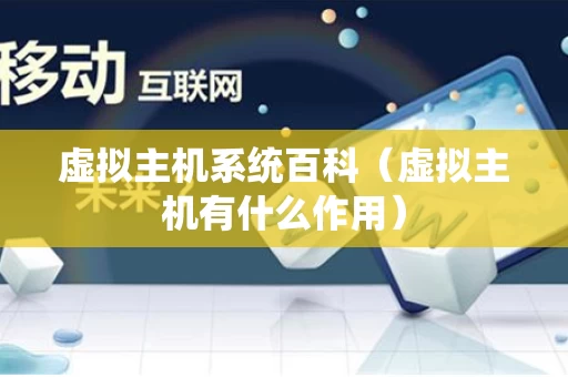 虚拟主机系统百科（虚拟主机有什么作用）