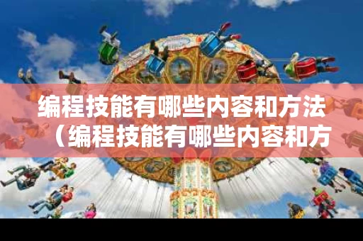 编程技能有哪些内容和方法（编程技能有哪些内容和方法呢）