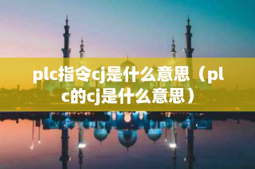 plc指令cj是什么意思（plc的cj是什么意思）
