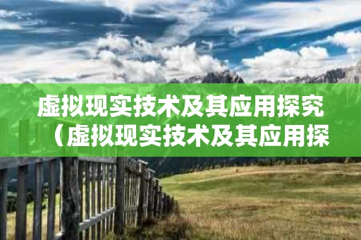 虚拟现实技术及其应用探究（虚拟现实技术及其应用探究课题）
