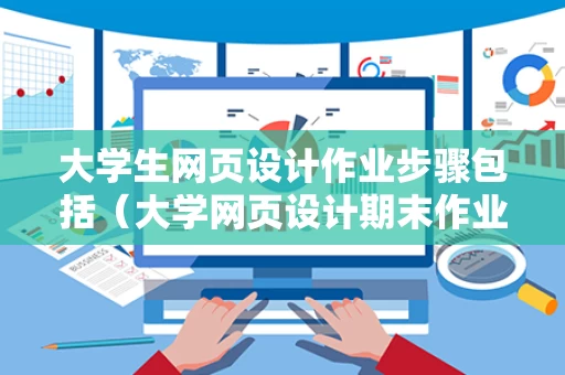 大学生网页设计作业步骤包括（大学网页设计期末作业）