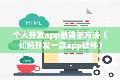 个人开发app最简单方法（如何开发一款app软件）