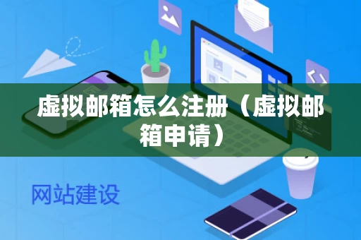 虚拟邮箱怎么注册（虚拟邮箱申请）