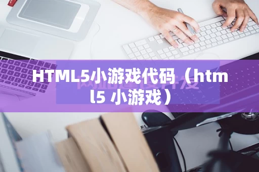 HTML5小游戏代码（html5 小游戏）