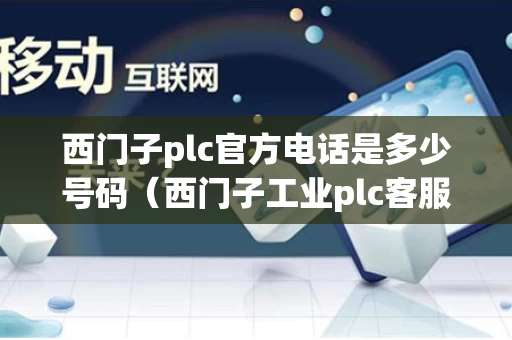 西门子plc官方电话是多少号码（西门子工业plc客服电话）