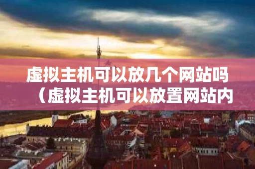 虚拟主机可以放几个网站吗（虚拟主机可以放置网站内容吗）