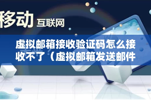 虚拟邮箱接收验证码怎么接收不了（虚拟邮箱发送邮件）