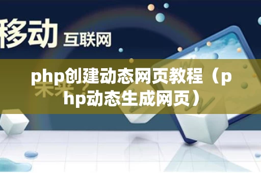 php创建动态网页教程（php动态生成网页）