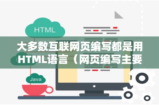 大多数互联网页编写都是用HTML语言（网页编写主要使用的编程语言）