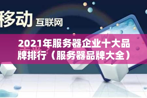 2021年服务器企业十大品牌排行（服务器品牌大全）