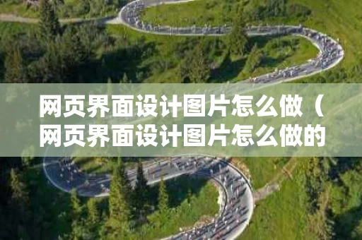 网页界面设计图片怎么做（网页界面设计图片怎么做的）