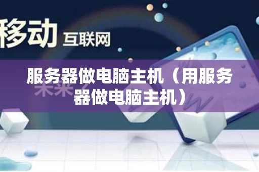 服务器做电脑主机（用服务器做电脑主机）