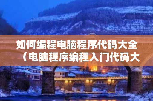 如何编程电脑程序代码大全（电脑程序编程入门代码大全）