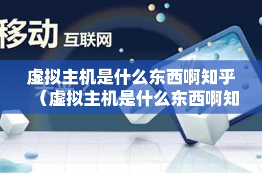 虚拟主机是什么东西啊知乎（虚拟主机是什么东西啊知乎）