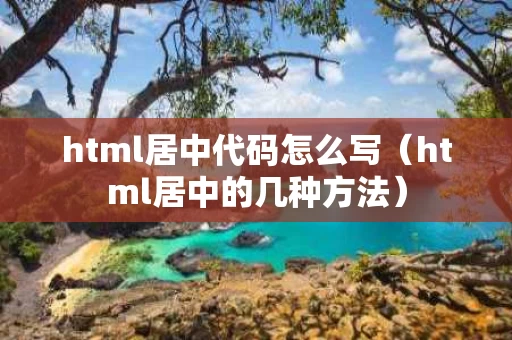 html居中代码怎么写（html居中的几种方法）