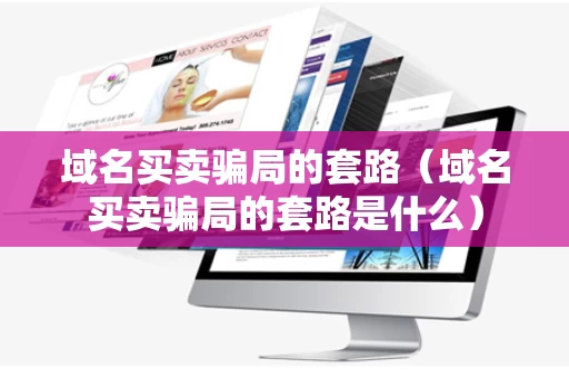 域名买卖骗局的套路（域名买卖骗局的套路是什么）