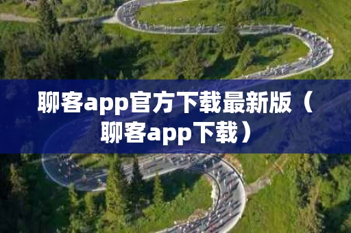 聊客app官方下载最新版（聊客app下载）