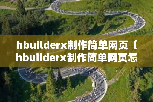 hbuilderx制作简单网页（hbuilderx制作简单网页怎么放图片）