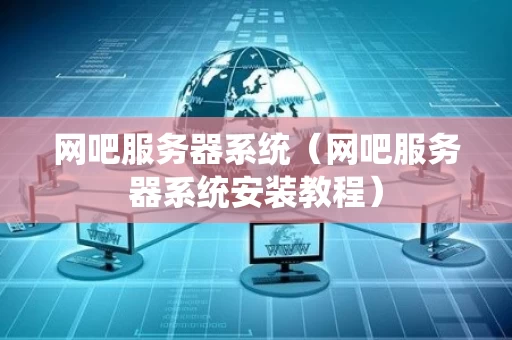 网吧服务器系统（网吧服务器系统安装教程）