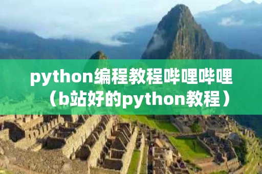 python编程教程哔哩哔哩（b站好的python教程）