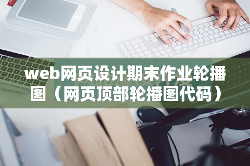 web网页设计期末作业轮播图（网页顶部轮播图代码）