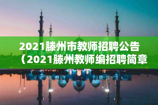 2021滕州市教师招聘公告（2021滕州教师编招聘简章）