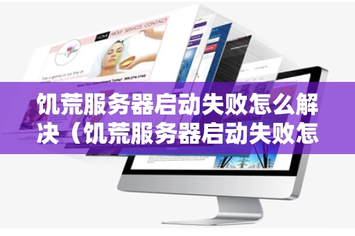 饥荒服务器启动失败怎么解决（饥荒服务器启动失败怎么解决）