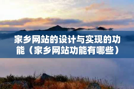 家乡网站的设计与实现的功能（家乡网站功能有哪些）