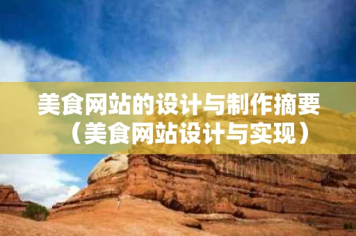 美食网站的设计与制作摘要（美食网站设计与实现）